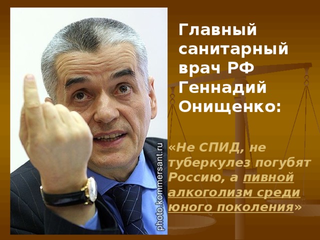 Главный санитарный врач РФ Геннадий Онищенко:   « Не СПИД, не туберкулез погубят Россию, а пивной алкоголизм среди юного поколения » 