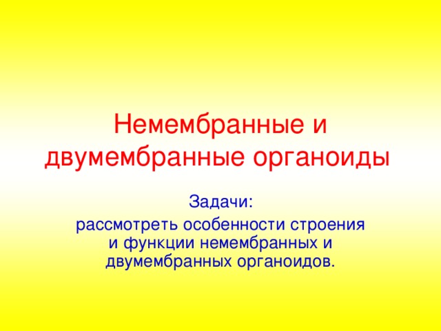 Немембранные и двумембранные органоиды  Задачи: рассмотреть особенности строения и функции немембранных и двумембранных органоидов.