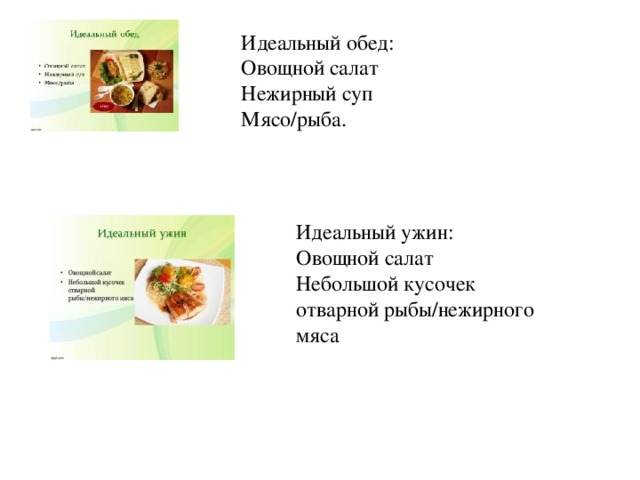 Идеальный обед:  Овощной салат  Нежирный суп  Мясо/рыба.   Идеальный ужин:  Овощной салат  Небольшой кусочек отварной рыбы/нежирного мяса 