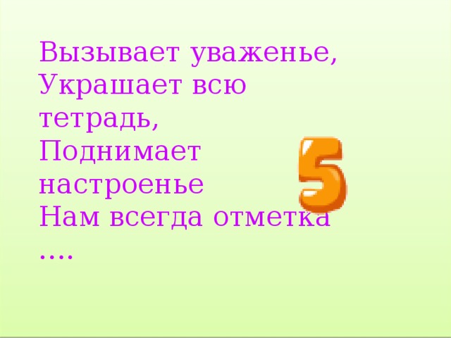Вызывает уваженье, Украшает всю тетрадь, Поднимает настроенье Нам всегда отметка …. 
