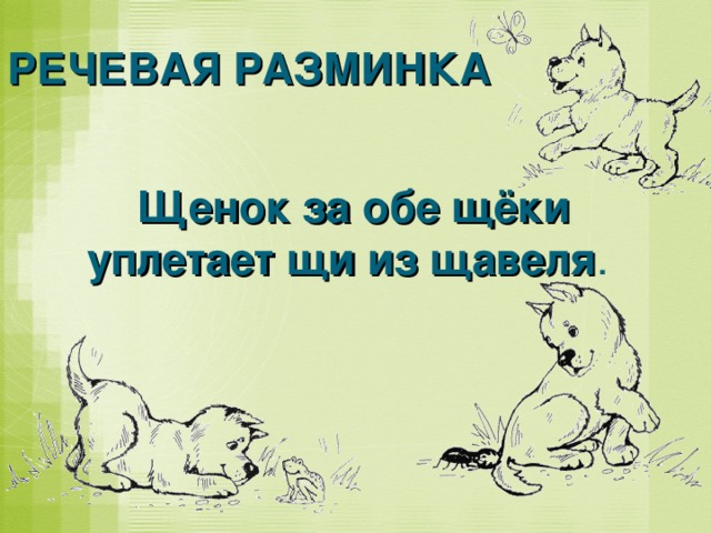 РЕЧЕВАЯ РАЗМИНКА Щенок за обе щёки уплетает щи из щавеля .