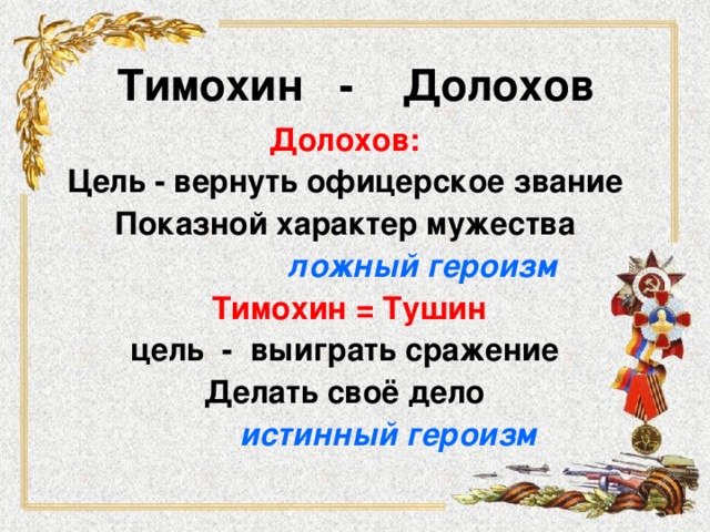 Тимохин - Долохов Долохов: Цель - вернуть офицерское звание Показной характер мужества  ложный героизм  Тимохин = Тушин цель - выиграть сражение Делать своё дело  истинный героизм 