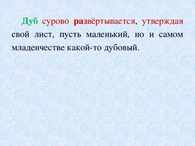  Дуб  сурово  раз вёртывается , утверждая свой лист, пусть маленький, но и самом младенчестве какой-то дубовый. 