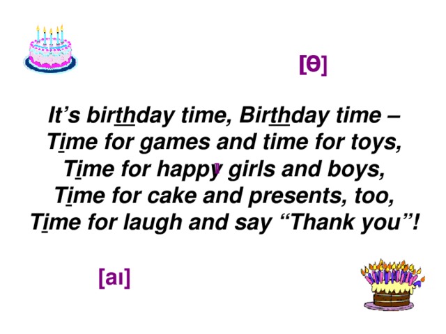[ θ ] It’s bir th day time, Bir th day time – T i me for games and time for toys, T i me for happy girls and boys, T i me for cake and presents, too, T i me for laugh and say “Thank you”! ] ] [aı]