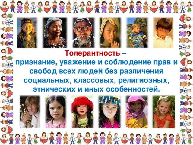Толерантность – признание, уважение и соблюдение прав и свобод всех людей без различения социальных, классовых, религиозных, этнических и иных особенностей. 