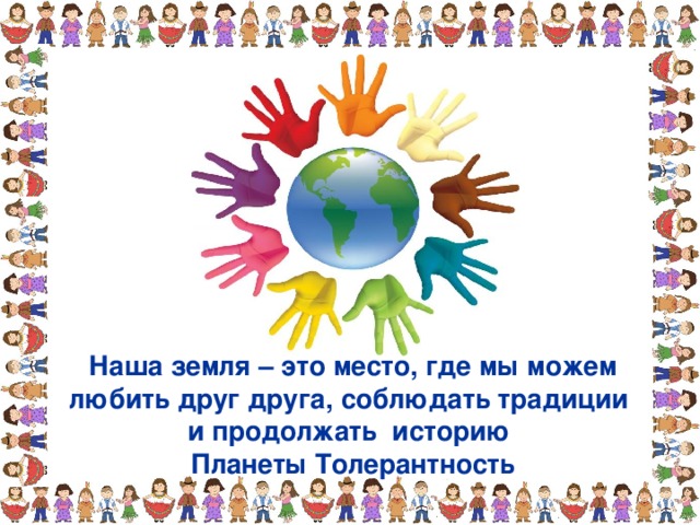 Наша земля – это место, где мы можем любить друг друга, соблюдать традиции и продолжать историю Планеты Толерантность 