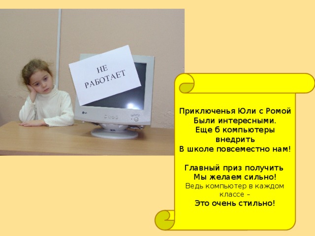 Приключенья Юли с Ромой Были интересными. Еще б компьютеры внедрить В школе повсеместно нам! Главный приз получить Мы желаем сильно! Ведь компьютер в каждом классе – Это очень стильно! 