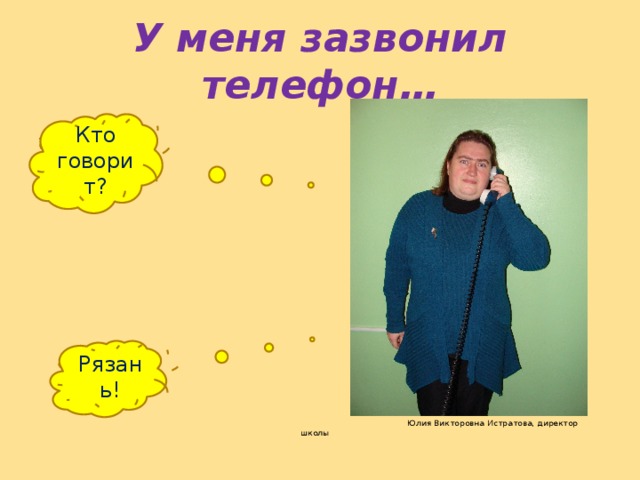У меня зазвонил телефон…  Юлия Викторовна Истратова, директор школы Кто говорит? Рязань! 