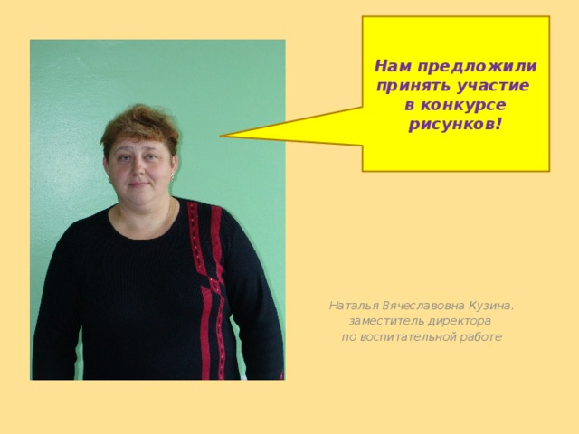 Нам предложили принять участие  в конкурсе рисунков! Наталья Вячеславовна Кузина, заместитель директора по воспитательной работе 