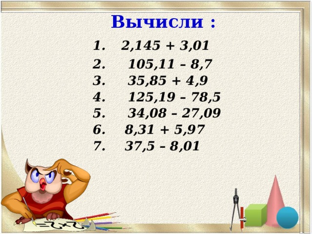 Вычисли :  1.  2,145 + 3,01 2. 105,11 – 8,7 3. 35,85 + 4,9 4. 125,19 – 78,5 5. 34,08 – 27,09  8,31 + 5,97  37,5 – 8,01 