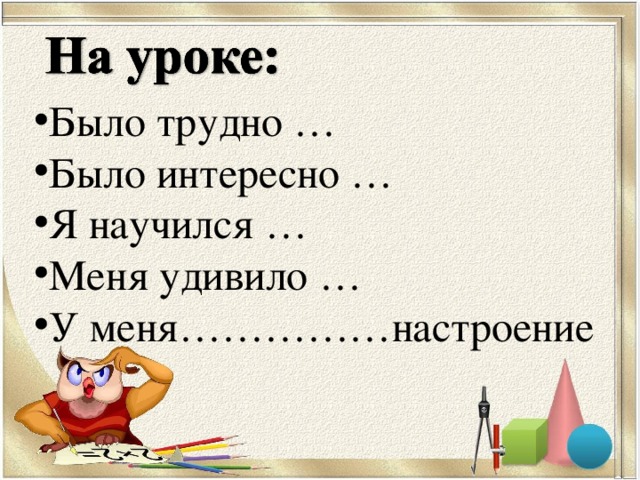Было трудно … Было интересно … Я научился … Меня удивило … У меня……………настроение 