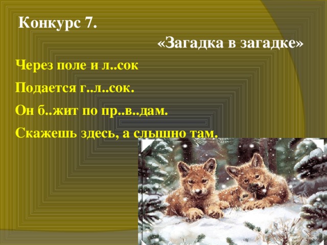 Конкурс 7.  «Загадка в загадке» Через поле и л..сок Подается г..л..сок. Он б..жит по пр..в..дам. Скажешь здесь, а слышно там.