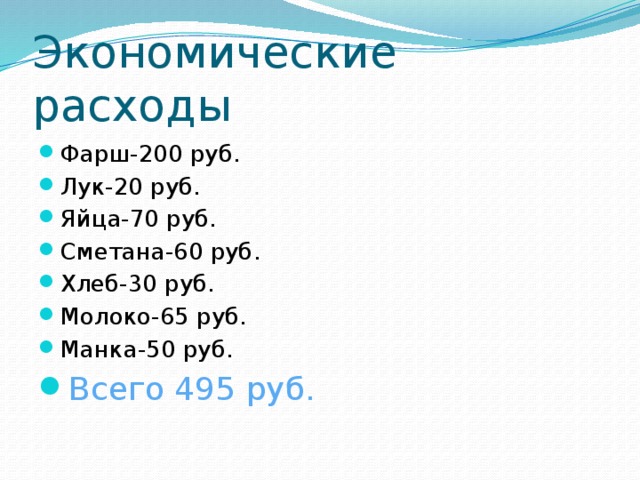 Экономические расходы Фарш-200 руб. Лук-20 руб. Яйца-70 руб. Сметана-60 руб. Хлеб-30 руб. Молоко-65 руб. Манка-50 руб. Всего 495 руб. 