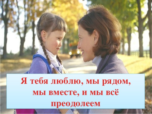 Я тебя люблю, мы рядом,  мы вместе, и мы всё преодолеем 