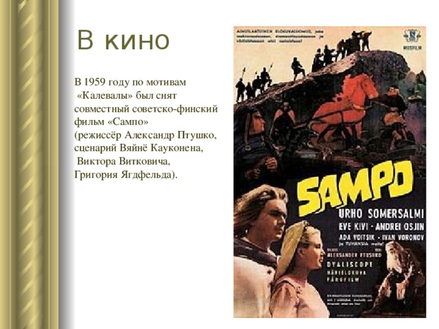В кино В 1959 году по мотивам  «Калевалы» был снят совместный советско-финский фильм «Сампо» (режиссёр Александр Птушко, сценарий Вяйнё Кауконена,  Виктора Витковича, Григория Ягдфельда). 