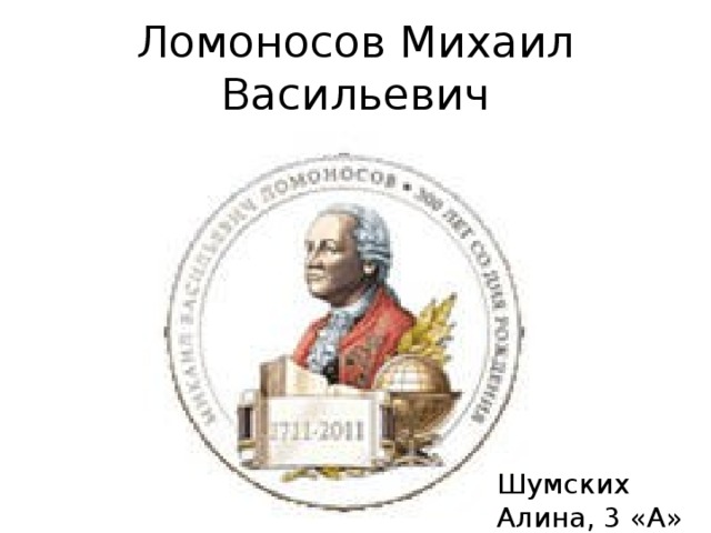 Ломоносов Михаил Васильевич Шумских Алина, 3 «А» 
