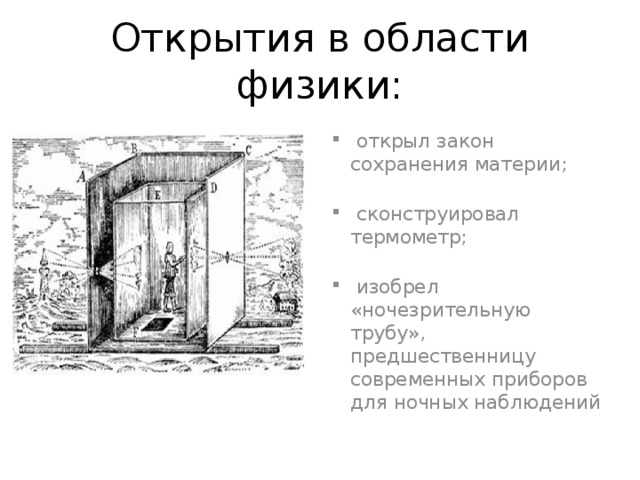 Открытия в области физики:  открыл закон сохранения материи;    сконструировал термометр;    изобрел «ночезрительную трубу», предшественницу современных приборов для ночных наблюдений 