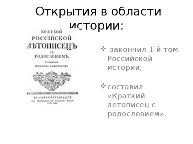  Открытия в области истории:  закончил 1-й том Российской истории;   составил «Краткий летописец с родословием». 