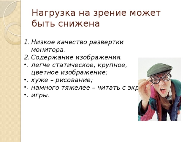 Нагрузка на зрение может быть снижена Низкое качество развертки монитора. Содержание изображения. легче статическое, крупное, цветное изображение; хуже – рисование; намного тяжелее – читать с экрана; игры.