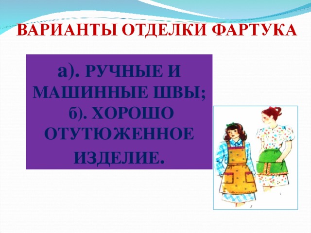 а). Деление изделия на части, или объединение частей фартука в единые детали; б). применение художественной отделки; в). изменение геометрических  размеров и формы отдельных деталей;