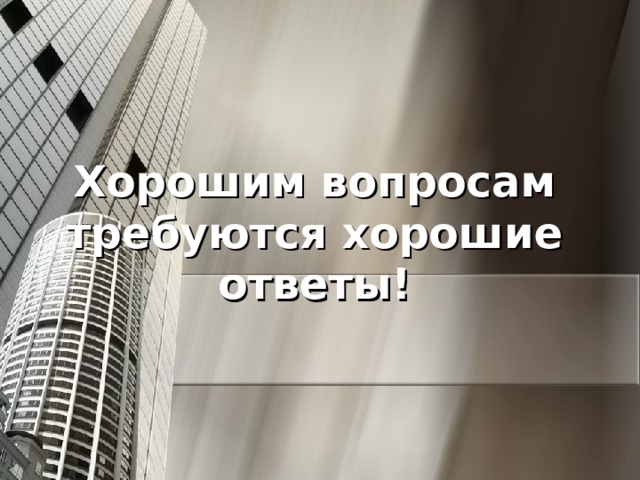Хорошим вопросам требуются хорошие ответы ! 