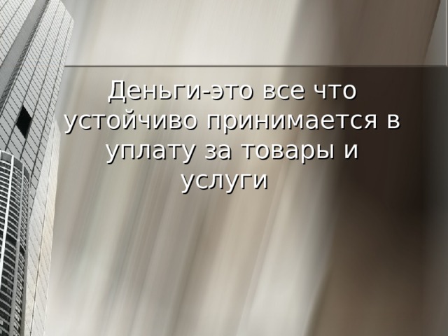 Деньги-это все что устойчиво принимается в уплату за товары и услуги  