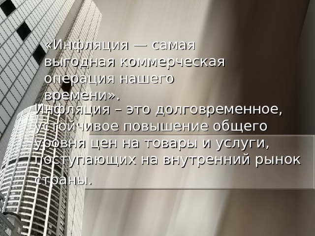 «Инфляция — самая выгодная коммерческая операция нашего времени». Инфляция – это долговременное, устойчивое повышение общего уровня цен на товары и услуги, поступающих на внутренний рынок страны.  