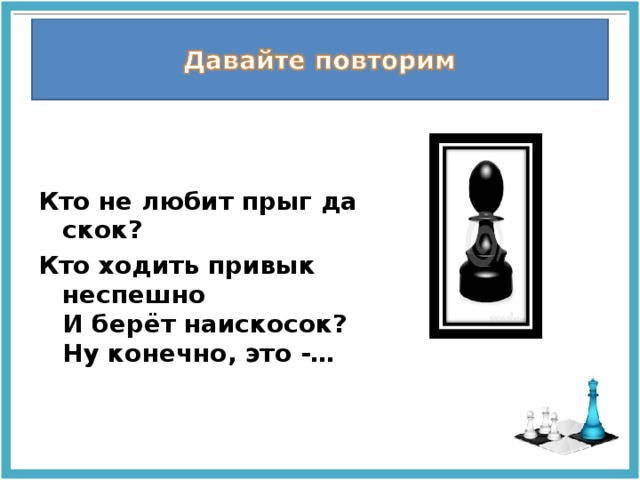   Кто не любит прыг да скок? Кто ходить привык  неспешно   И берёт наискосок?  Ну конечно, это -… 