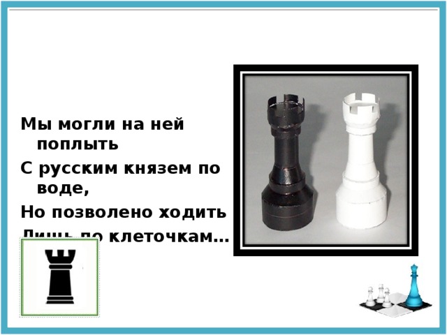 Мы могли на ней поплыть С русским князем по воде, Но позволено ходить Лишь по клеточкам… 