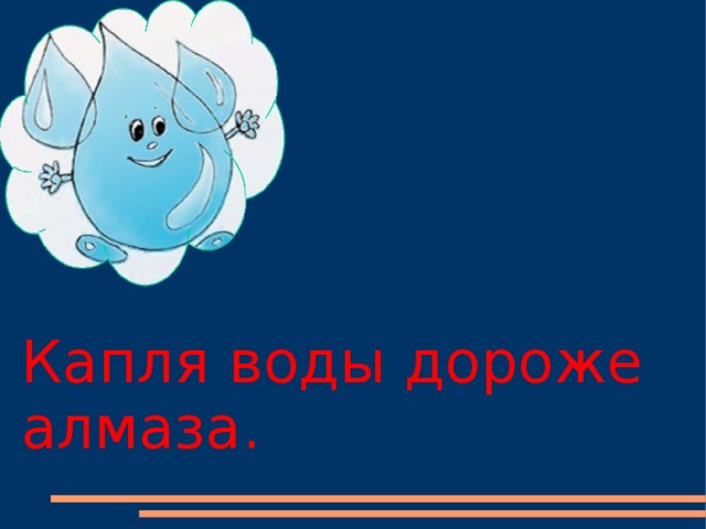 Капля воды дороже алмаза.