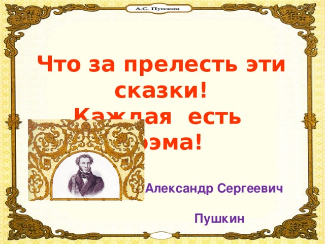 Что за прелесть эти сказки! Каждая есть поэма!   Александр Сергеевич  Пушкин 