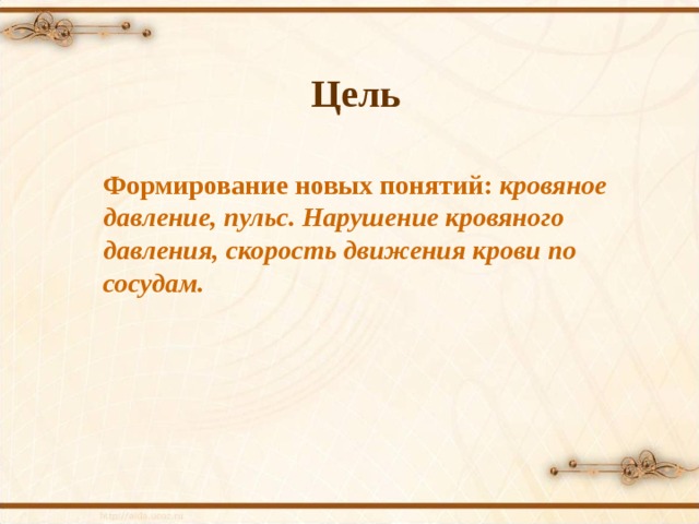 Цель Формирование новых понятий: кровяное давление, пульс. Нарушение кровяного давления, скорость движения крови по сосудам.    