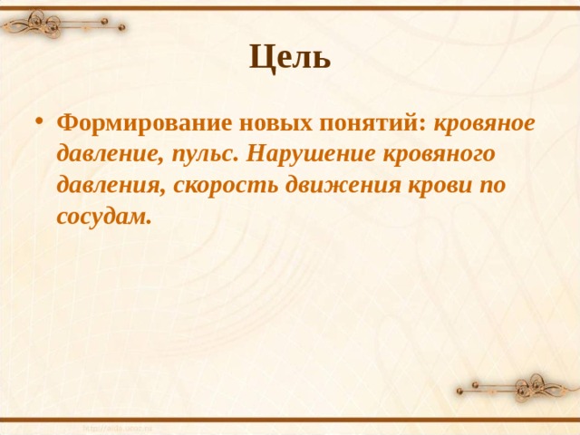 Цель Формирование новых понятий: кровяное давление, пульс. Нарушение кровяного давления, скорость движения крови по сосудам. 