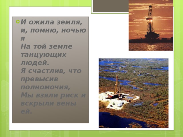 И ожила земля, и, помню, ночью я   На той земле танцующих людей.   Я счастлив, что превысив полномочия,   Мы взяли риск и вскрыли вены ей.     