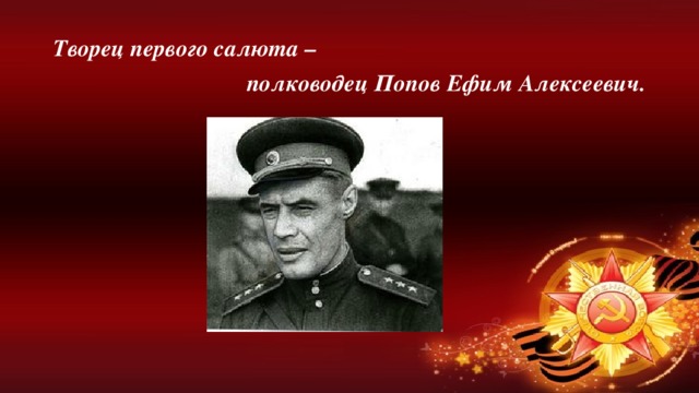 Творец первого салюта –  полководец Попов Ефим Алексеевич.
