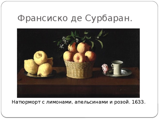 Франсиско де Сурбаран. Натюрморт с лимонами, апельсинами и розой. 1633. 
