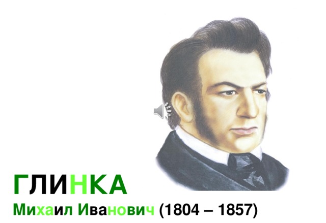 Г ЛИ Н КА  Ми ха и л И ва но ви ч  (1804 – 1857) 