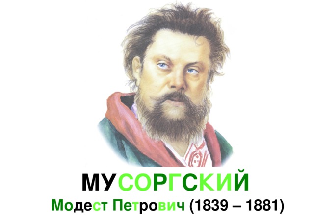 МУ СО Р Г С КИ Й   Мо де с т  Пе т ро ви ч (1839 – 1881) 