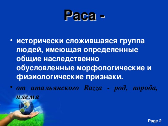 Раса -   исторически сложившаяся группа людей, имеющая определенные общие наследственно обусловленные морфологические и физиологические признаки. от итальянского Razza - род, порода, племя      