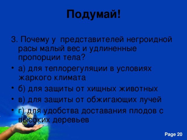 Подумай! 3. Почему у представителей негроидной расы малый вес и удлиненные пропорции тела? а) для теплорегуляции в условиях жаркого климата б) для защиты от хищных животных в) для защиты от обжигающих лучей г) для удобства доставания плодов с высоких деревьев  
