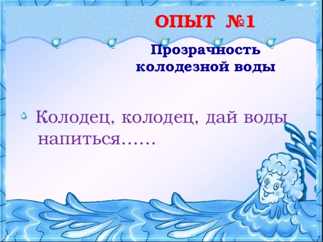 ОПЫТ №1 Прозрачность колодезной воды   Колодец, колодец, дай воды напиться…… 