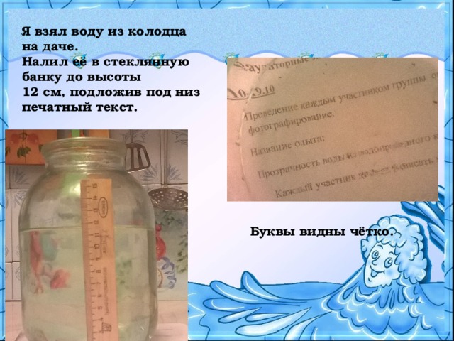 Я взял воду из колодца на даче. Налил её в стеклянную банку до высоты 12 см, подложив под низ печатный текст.  Буквы видны чётко. 