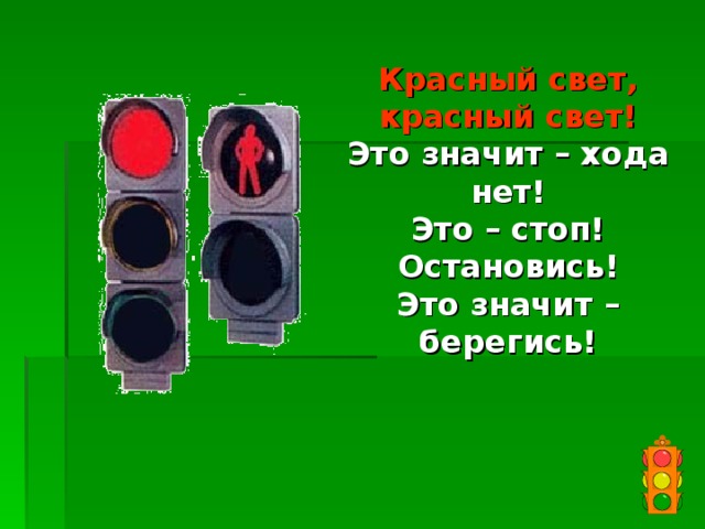 Красный  свет, красный свет!  Это значит – хода нет!  Это – стоп! Остановись!  Это значит – берегись! 