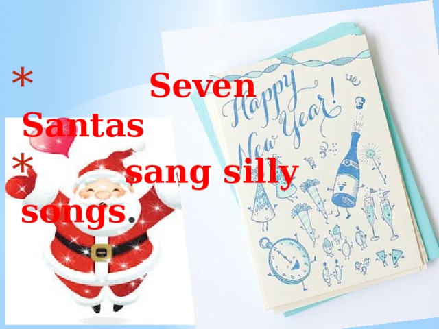 Seven Santas  sang silly songs .