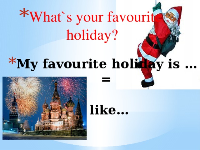 What`s your favourite holiday? My favourite holiday is …  =   I like…