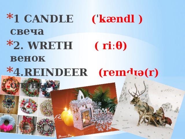 1 CANDLE ( ˈ kændl ) свеча 2. WRETH ( riːθ) венок 4.REINDEER (reɪndɪə(r) олень