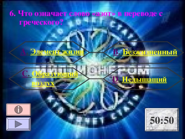 6. Что означает слово «азот» в переводе с греческого? А . Элемент жизни В . Безжизненный С . Образующий воздух  D . Недышащий 50:50 