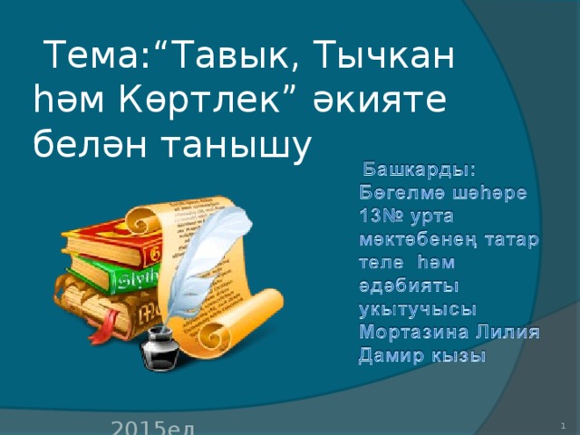  Тема: “Тавык, Тычкан һәм Көртлек” әкияте белән танышу  2015ел 