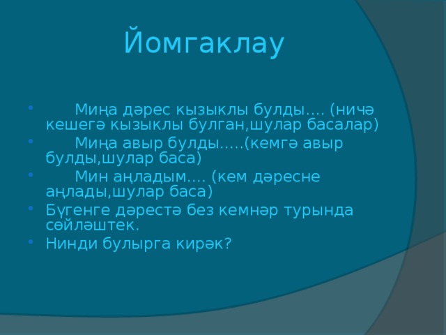 Йомгаклау       Миңа дәрес кызыклы булды.... (ничә кешегә кызыклы булган,шулар басалар)       Миңа авыр булды.....(кемгә авыр булды,шулар баса)       Мин аңладым.... ( кем дәресне аңлады,шулар баса ) Бүгенге дәрестә без кемнәр турында сөйләштек. Нинди булырга кирәк? 