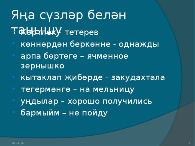 Яңа сүзләр белән танышу Көртлек - тетерев көннәрдән беркөнне - однажды арпа бөртеге – ячменное зернышко кытаклап җибәрде - закудахтала тегермәнгә – на мельницу уңдылар – хорошо получились бармыйм – не пойду  28.11.16  